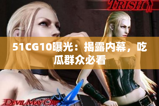 51CG10曝光：揭露内幕，吃瓜群众必看