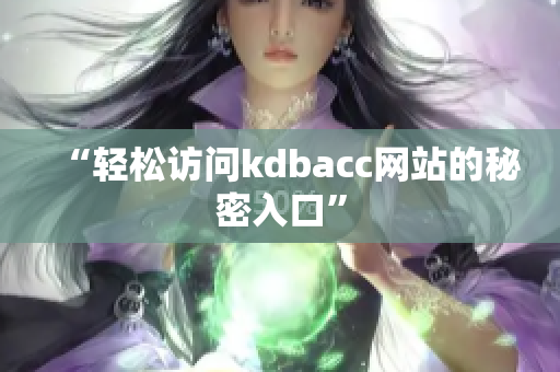 “轻松访问kdbacc网站的秘密入口”