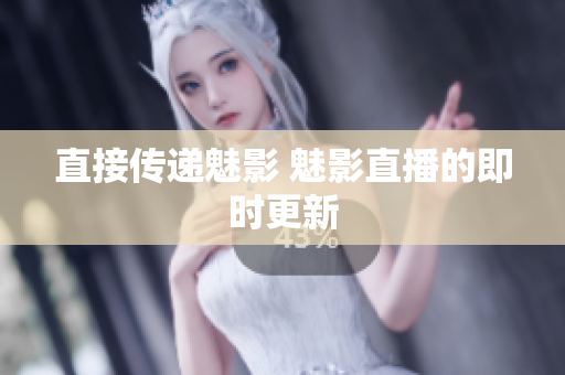 直接传递魅影 魅影直播的即时更新