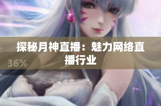 探秘月神直播：魅力网络直播行业