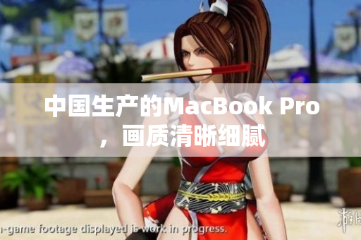 中国生产的MacBook Pro，画质清晰细腻