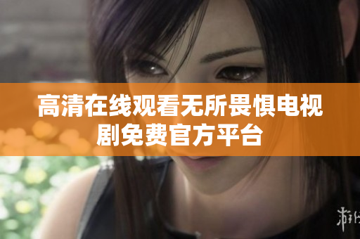 高清在线观看无所畏惧电视剧免费官方平台