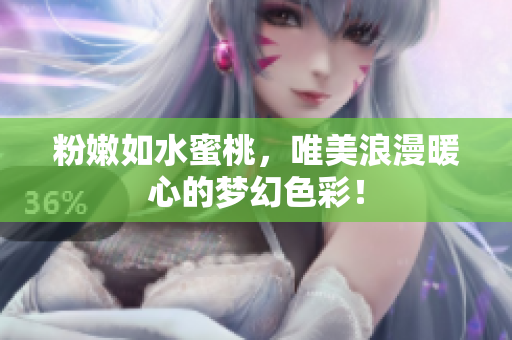 粉嫩如水蜜桃，唯美浪漫暖心的梦幻色彩！
