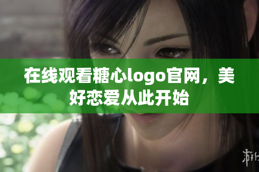 在线观看糖心logo官网，美好恋爱从此开始
