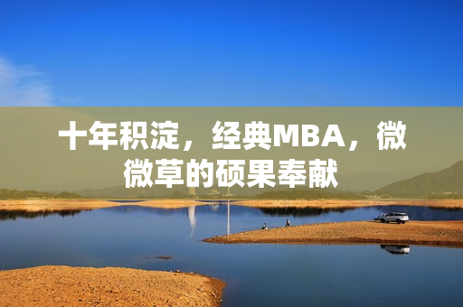 十年积淀，经典MBA，微微草的硕果奉献