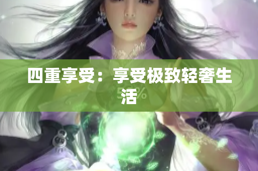 四重享受：享受极致轻奢生活