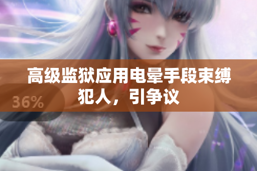 高级监狱应用电晕手段束缚犯人，引争议