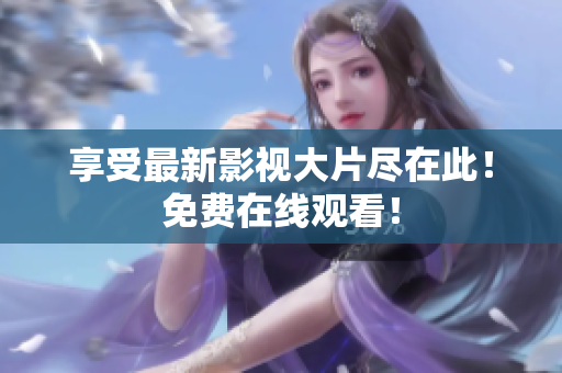 享受最新影视大片尽在此！免费在线观看！