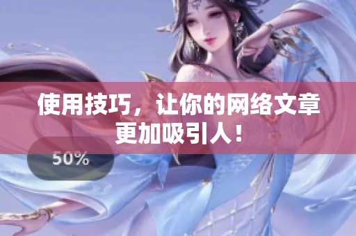 使用技巧，让你的网络文章更加吸引人！