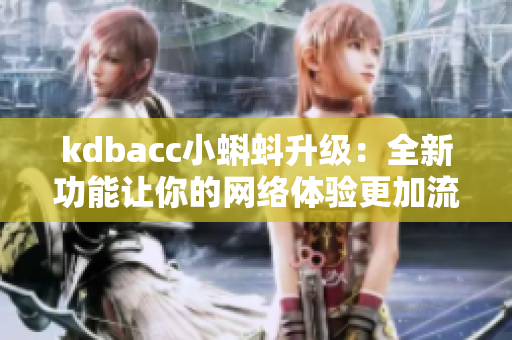 kdbacc小蝌蚪升级：全新功能让你的网络体验更加流畅