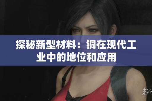 探秘新型材料：铜在现代工业中的地位和应用