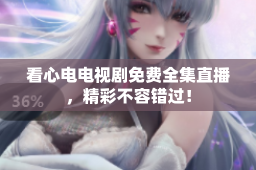 看心电电视剧免费全集直播，精彩不容错过！