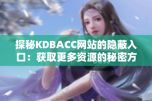 探秘KDBACC网站的隐蔽入口：获取更多资源的秘密方法