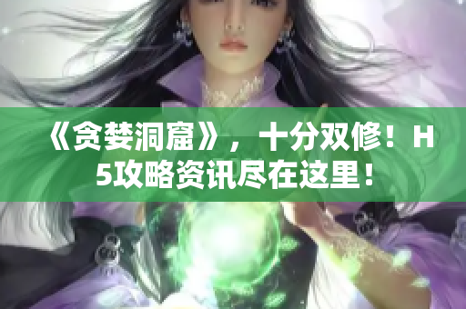 《贪婪洞窟》，十分双修！H5攻略资讯尽在这里！