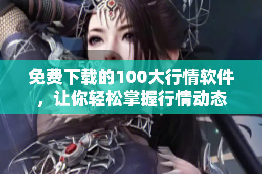 免费下载的100大行情软件，让你轻松掌握行情动态