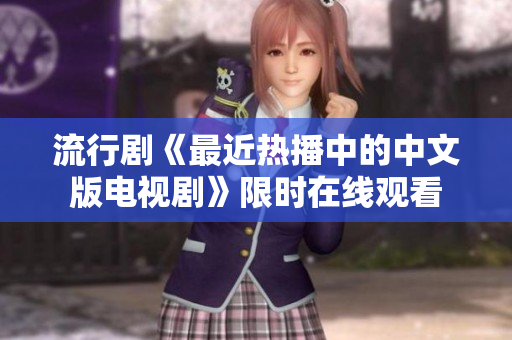 流行剧《最近热播中的中文版电视剧》限时在线观看