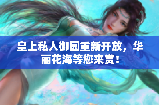 皇上私人御园重新开放，华丽花海等您来赏！