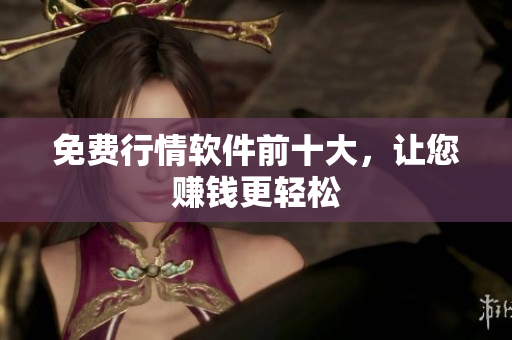 免费行情软件前十大，让您赚钱更轻松