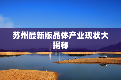 苏州最新版晶体产业现状大揭秘