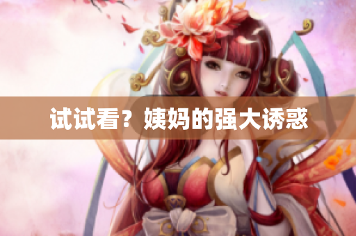 试试看？姨妈的强大诱惑