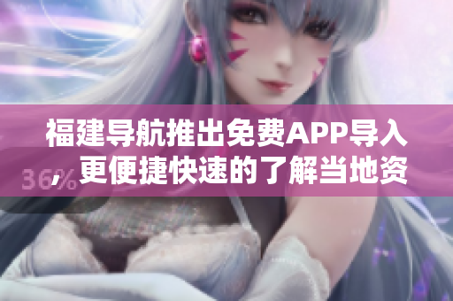 福建导航推出免费APP导入，更便捷快速的了解当地资讯