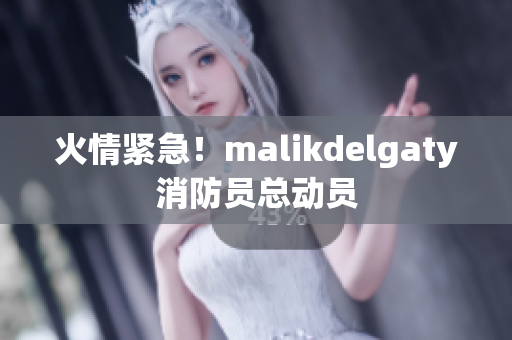 火情紧急！malikdelgaty消防员总动员