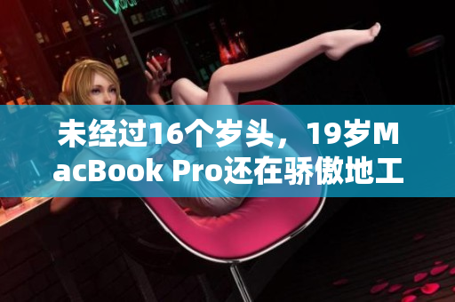 未经过16个岁头，19岁MacBook Pro还在骄傲地工作