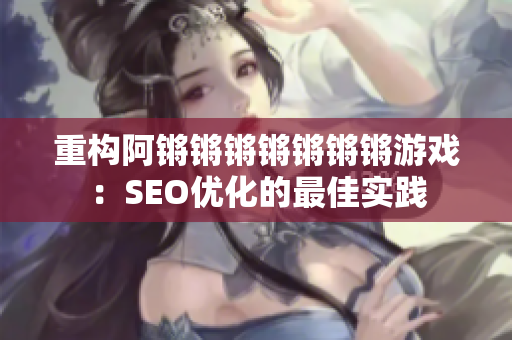 重构阿锵锵锵锵锵锵锵游戏：SEO优化的最佳实践