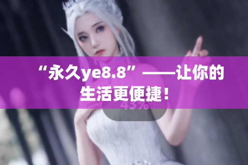 “永久ye8.8”——让你的生活更便捷！