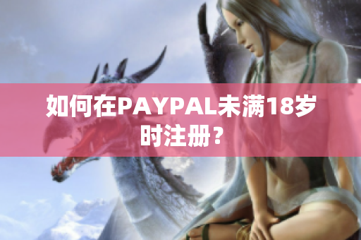如何在PAYPAL未满18岁时注册？