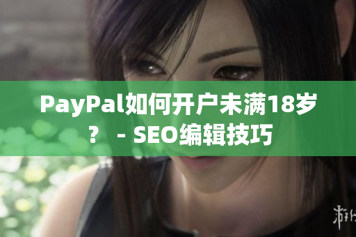 PayPal如何开户未满18岁？ - SEO编辑技巧