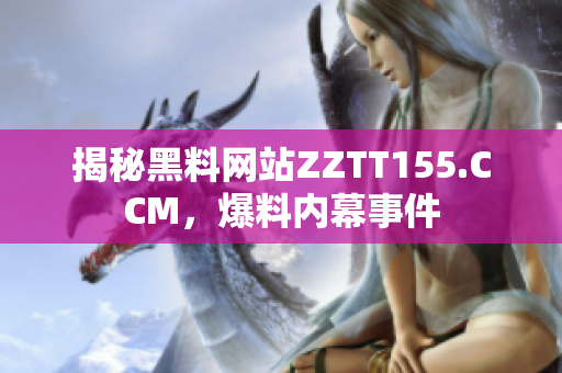 揭秘黑料网站ZZTT155.CCM，爆料内幕事件