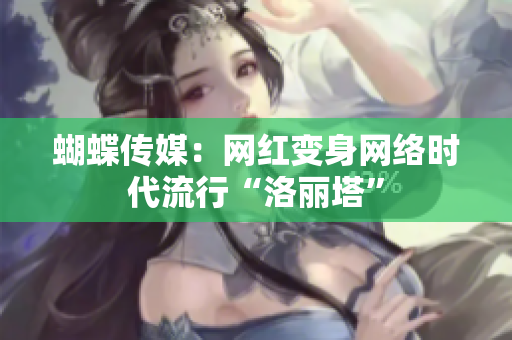 蝴蝶传媒：网红变身网络时代流行“洛丽塔”