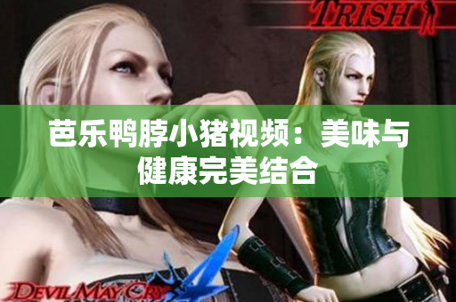 芭乐鸭脖小猪视频：美味与健康完美结合