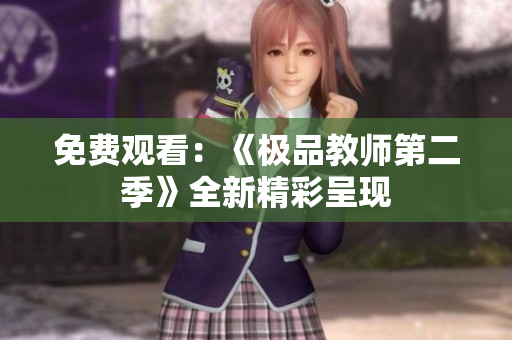免费观看：《极品教师第二季》全新精彩呈现