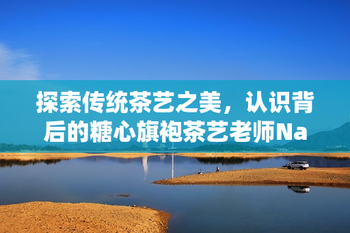 探索传统茶艺之美，认识背后的糖心旗袍茶艺老师Nana