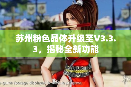 苏州粉色晶体升级至V3.3.3，揭秘全新功能