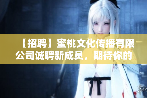【招聘】蜜桃文化传播有限公司诚聘新成员，期待你的加入！