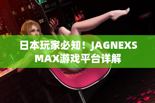 日本玩家必知！JAGNEXSMAX游戏平台详解