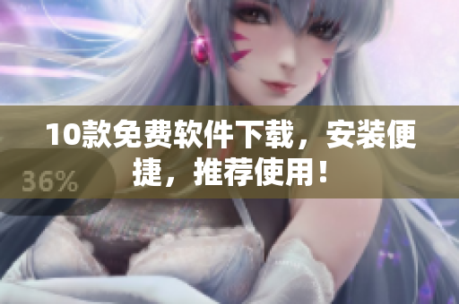 10款免费软件下载，安装便捷，推荐使用！