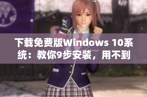 下载免费版Windows 10系统：教你9步安装，用不到1小时！
