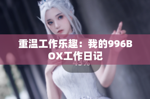重温工作乐趣：我的996BOX工作日记