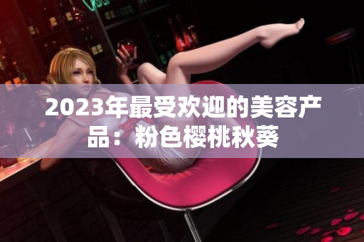 2023年最受欢迎的美容产品：粉色樱桃秋葵