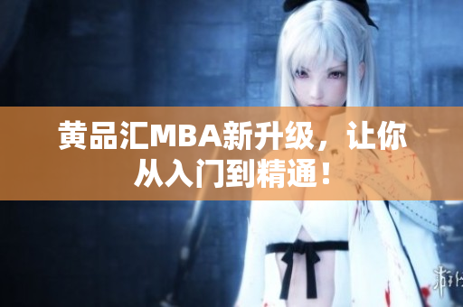 黄品汇MBA新升级，让你从入门到精通！