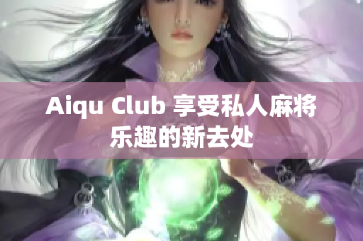 Aiqu Club 享受私人麻将乐趣的新去处