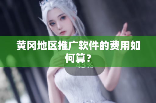 黄冈地区推广软件的费用如何算？
