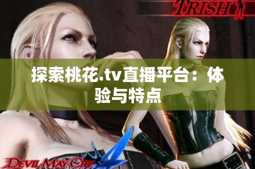 探索桃花.tv直播平台：体验与特点