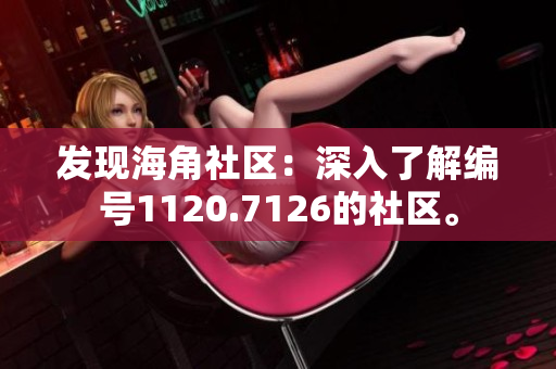 发现海角社区：深入了解编号1120.7126的社区。