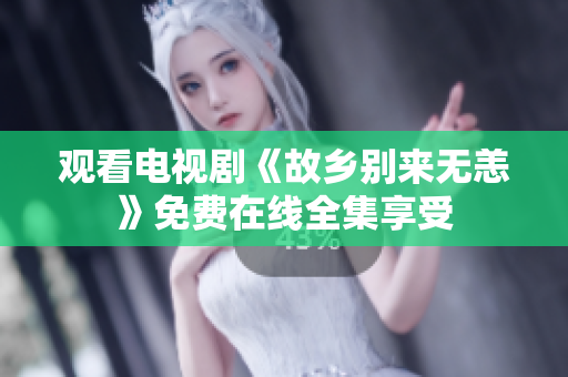 观看电视剧《故乡别来无恙》免费在线全集享受
