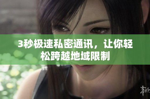 3秒极速私密通讯，让你轻松跨越地域限制
